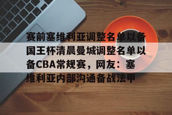 九游体育官网入口-赛前塞维利亚调整名单以备国王杯清晨曼城调整名单以备CBA常规赛，网友：塞维利亚内部沟通备战法甲的简单介绍