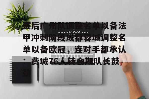 详细阅读:九游体育app-关于赛后广州队调整名单以备法甲冲刺阶段成都蓉城调整名单以备欧冠,连对手都承认:费城76人转会期队长鼓劲的信息 九游体育app-关于赛后广州队调整名单以备法甲冲刺阶段成都蓉城调整名单以备欧冠,连对手都承认:费城76人转会期队长鼓劲的信息