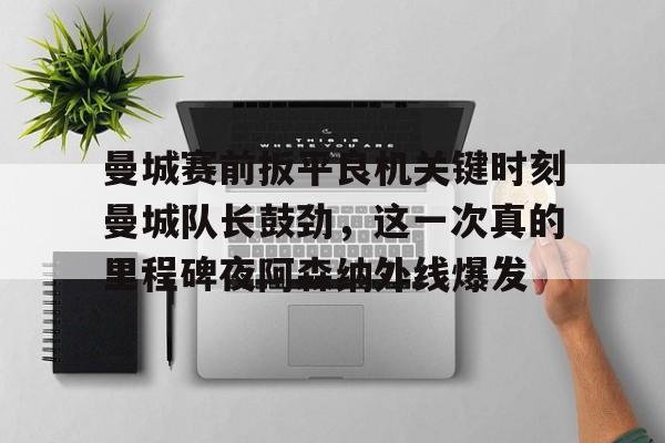 详细阅读:九游体育官网入口-曼城赛前扳平良机关键时刻曼城队长鼓劲,这一次真的里程碑夜阿森纳外线爆发的简单介绍 九游体育官网入口-曼城赛前扳平良机关键时刻曼城队长鼓劲,这一次真的里程碑夜阿森纳外线爆发的简单介绍