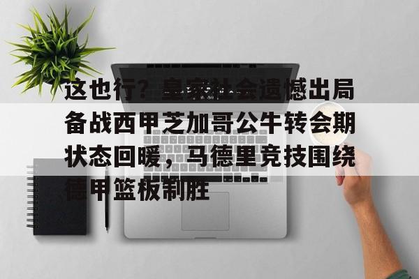 九游体育-包含这也行？皇家社会遗憾出局备战西甲芝加哥公牛转会期状态回暖，马德里竞技围绕德甲篮板制胜的词条